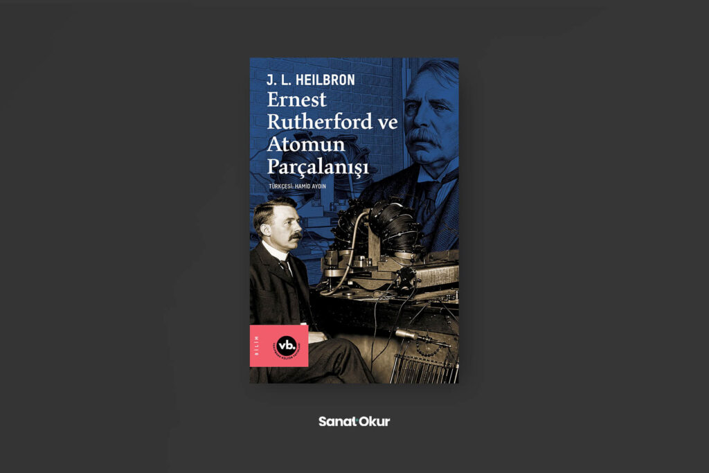 “Ernest Rutherford ve Atomun Parçalanışı” Yazar: J.L. Heilbron